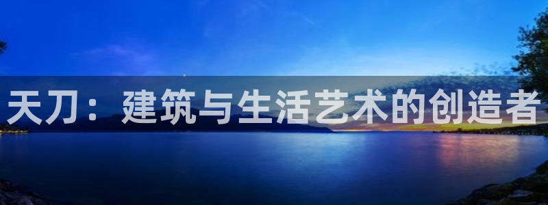 意昂3娱乐是那个系列的台子：天刀：建筑与生活艺术的创造者