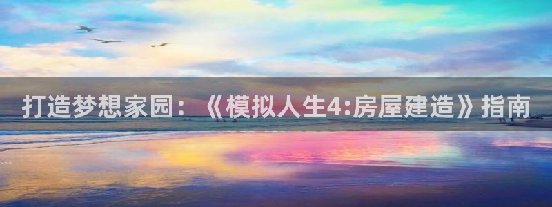 意昂体育3招商电话号码：打造梦想家园：《模拟人生4:房屋建造》指南