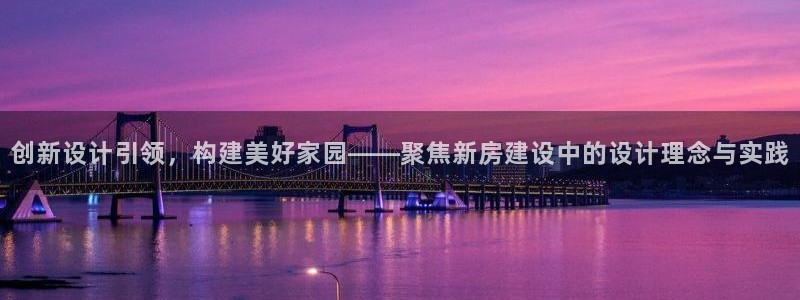 意昂体育3平台APP：创新设计引领，构建美好家园——聚焦新房建设中的设计理念与实践