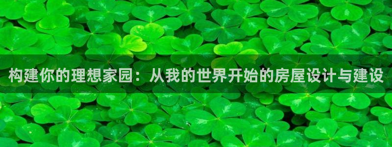 意昂体育3平台注册要钱吗安全吗：构建你的理想家园：从我的世界开始的房屋设计与建设