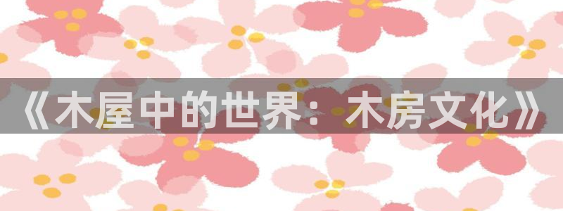 意昂体育3招商电话是多少号码：《木屋中的世界：木房文化》