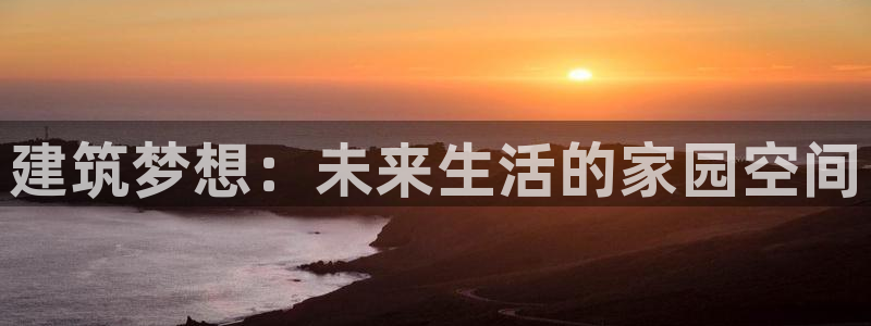 意昂体育3：建筑梦想：未来生活的家园空间