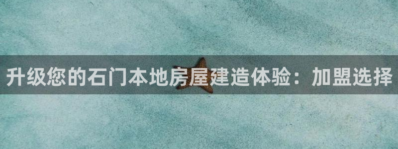 意昂体育3招商电话是多少：升级您的石门本地房屋建造体验：加盟选择