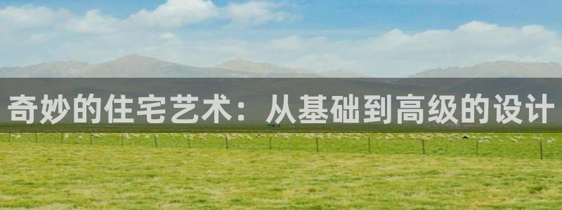 意昂体育3平台是正规平台吗安全吗：奇妙的住宅艺术：从基础到高级的设计