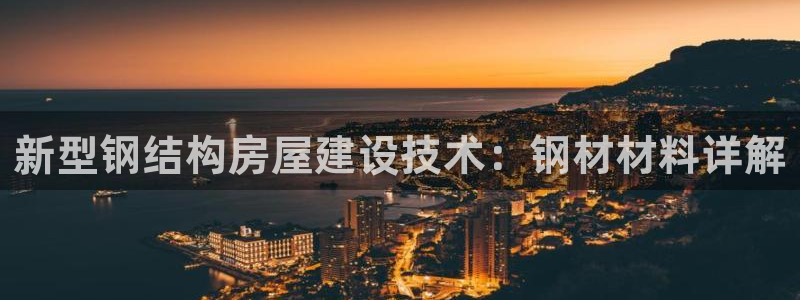 意昂3集团：新型钢结构房屋建设技术：钢材材料详解