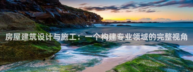 意昂体育3平台注册：房屋建筑设计与施工：一个构建专业领域的完整视角