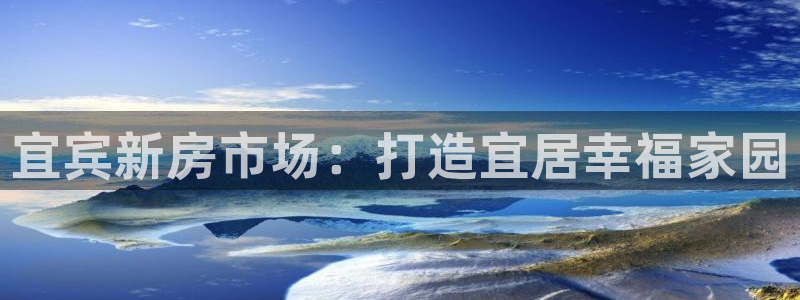 意昂3集团官网网址：宜宾新房市场：打造宜居幸福家园