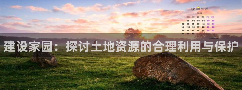 意昂体育3平台是正规平台吗知乎：建设家园：探讨土地资源的合理利用与保护