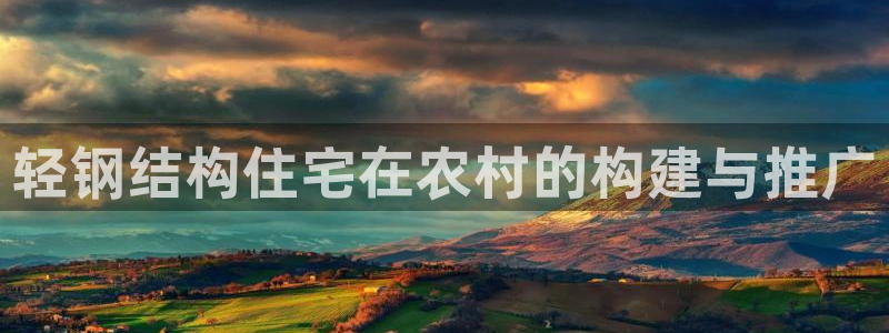 意昂体育3平台假的吗是真的吗：轻钢结构住宅在农村的构建与推广
