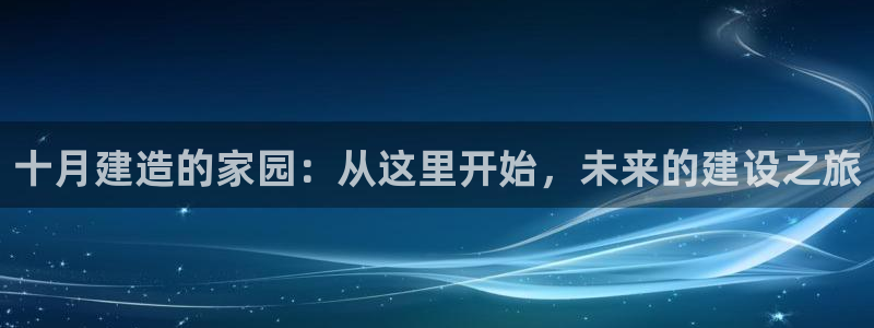 意昂体育3招商电话地址：十月建造的家园：从这里开始，未来的建设之旅