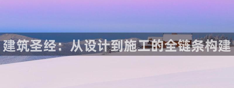 意昂体育3招商电话号码是多少号：建筑圣经：从设计到施工的全链条构建