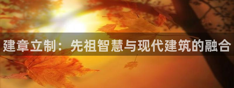 意昂3集团官网网址：建章立制：先祖智慧与现代建筑的融合