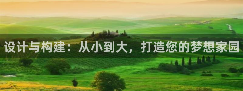 意昂体育3招商电话号码是多少号：设计与构建：从小到大，打造您的梦想家园