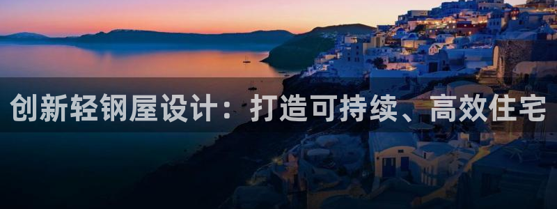 意昂体育3招商电话号码是多少号：创新轻钢屋设计：打造可持续、高效住宅