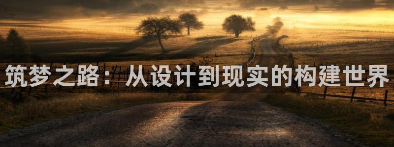 意昂体育3平台是正规平台吗：筑梦之路：从设计到现实的构建世界