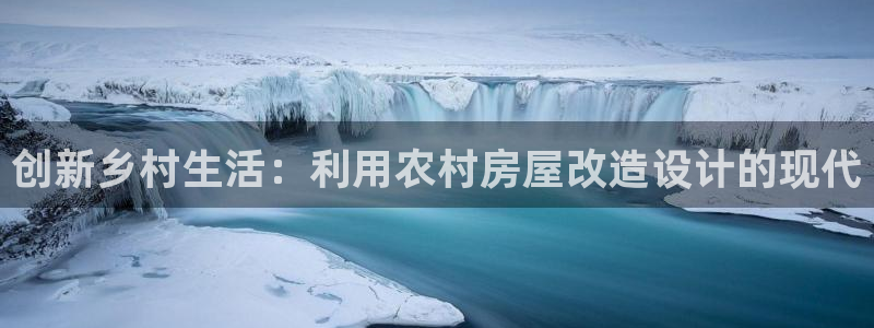 意昂3娱乐代理怎么样：创新乡村生活：利用农村房屋改造设计的现代