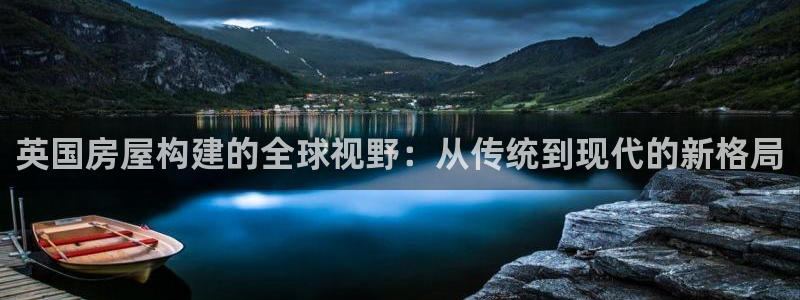 意昂体育3招商电话是多少：英国房屋构建的全球视野：从传统到现代的新格局