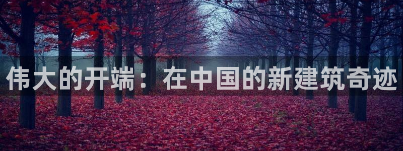 意昂3代理：伟大的开端：在中国的新建筑奇迹