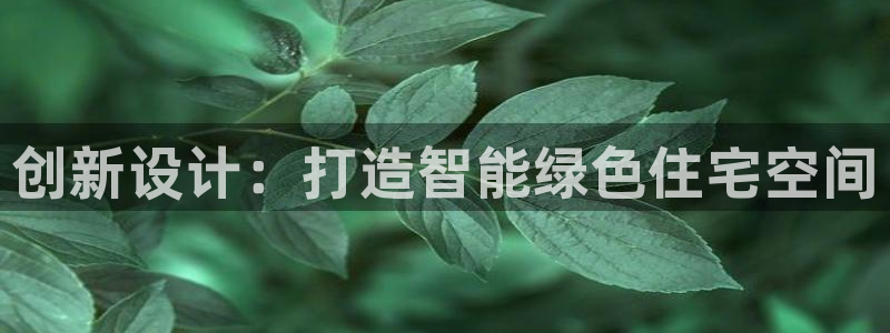 意昂体育3平台注册流程图：创新设计：打造智能绿色住宅空间